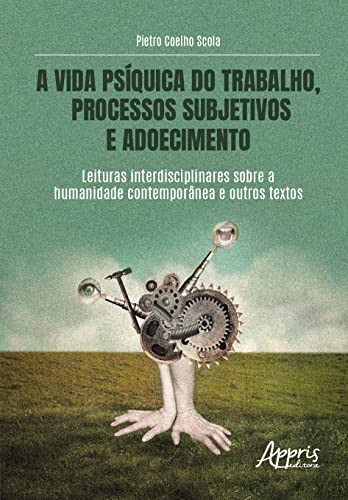 A vida psíquica do trabalho, processos subjetivos e adoecimento: Leituras interdisciplinares sobre a humanidade contemporânea e outros textos