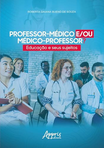 PROFESSOR-MÉDICO E/OU MÉDICO-PROFESSOR? EDUCAÇÃO E SEUS SUJEITOS