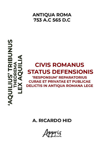 ‘Aquiliae’ Theorema Civis Romanus Status Defensionis ‘Responsum’ Reparatorius Curae et Privatae et Publicae Delictis in Antiqua Romana Lege: Cuidados ... Privadas e Públicas no Direito Romano Antigo