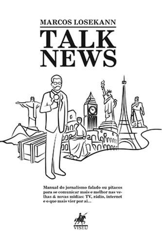 Talk News - Manual do jornalismo falado ou pitacos para se comunicar mais e melhor nas velhas & novas mídias: TV, rádio, internet e o que mais vier por aí...