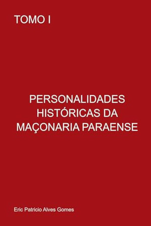 PERSONALIDADES HISTÓRICAS DA MAÇONÁRIA PARAENSE TOMO I