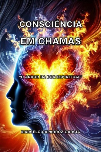 CONSCIÊNCIA EM CHAMAS O ARDOR DA DOR ESPIRITUAL