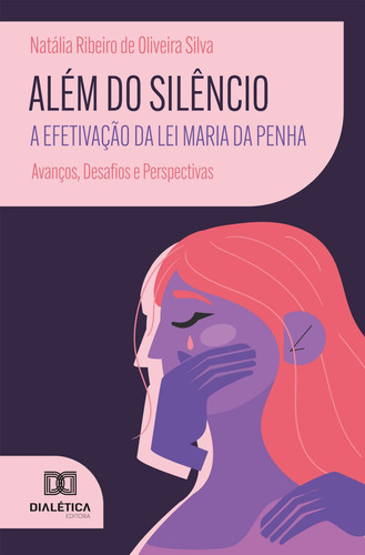 Além do Silêncio - A Efetivação da Lei Maria da Penha: Avanços, Desafios e Perspectivas