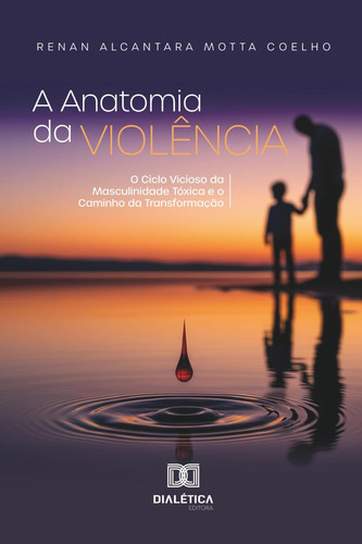 A Anatomia da Violência: O Ciclo Vicioso da Masculinidade Tóxica e o Caminho da Transformação (Portuguese Edition)