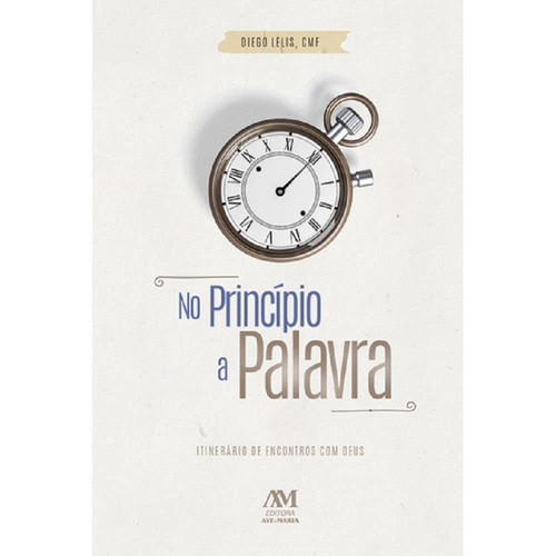 No Princípio a Palavra - Itinerário de Encontros com Deus [paperback] Lelis, Diego Andrade De Jesus