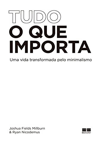 Tudo o que importa Uma vida transformada pelo minimalismo