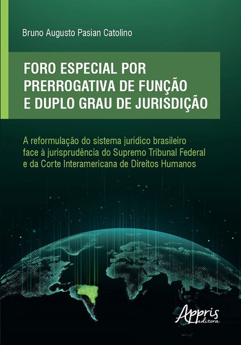 FORO ESPECIAL POR PRERROGATIVA DE FUNÇÃO E DUPLO GRAU DE JURISDIÇÃO a reformulação do sistema jurídico brasileiro face a jurisprudência do Supremo Tribunal Federal e da Corte Interamericana de Direitos Humanos
