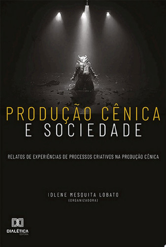 Produção cênica e sociedade relatos de experiências de processos criativos na produção cênica
