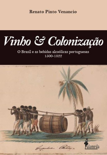 Vinho & Colonização O Brasil e as bebidas alcoólicas portuguesas 1500-1822