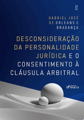 Desconsideração da Personalidade Jurídica e o Consentimento à Cláusula Arbitral - 1ª Ed - 2024