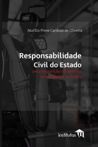 Responsabilidade civil do Estado pela exposição abusiva de investigados na mídia