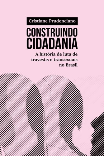 Construindo cidadania - A história de luta de travestis e transexuais no Brasil