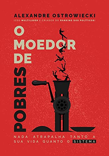 O Moedor de Pobres Nada Atrapalha Tanto A Sua Vida Quanto O Sistema
