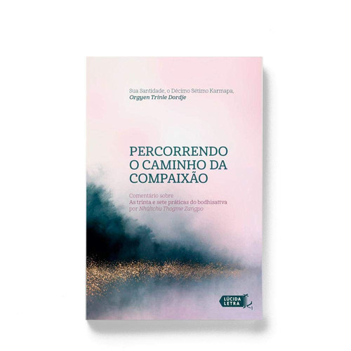 Percorrendo o caminho da compaixão Comentário sobre As trinta e sete práticas do bodhisattva por Nhültchu Thogme Zangpo