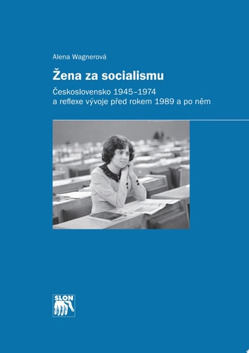 Žena za socialismu Československo 1945–1974 a reflexe vývoje před rokem 1989 a po něm