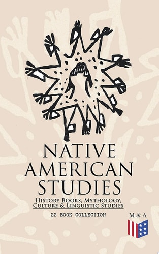 Native American Studies: History Books, Mythology, Culture & Linguistic Studies (22 Book Collection) Exploring Culture, Myths, and History of Tribes