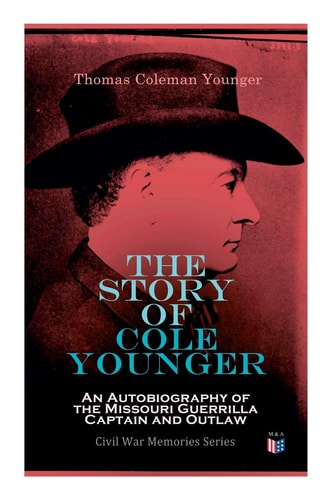 The Story of Cole Younger: An Autobiography of the Missouri Guerrilla Captain and Outlaw Civil War Memories Series