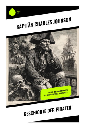 Geschichte der Piraten: Wahre Lebensgeschichten der berüchtigtsten Seeräuber - (German Edition)