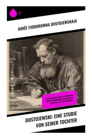 Dostojewski: Eine Studie von seiner Tochter: Intimenachlass und Seelenanalyse einer Vaterbeziehung im Russland des späten 19. Jahrhunderts (German Edition)