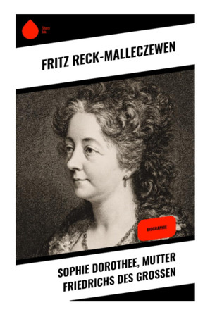 Sophie Dorothee, Mutter Friedrichs des Großen: Biographie (German Edition)