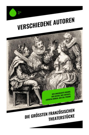 Die größten französischen Theaterstücke: Der eingebildete Kranke, Der Geizige, Der Tartuffe, Lucretia Borgia, Der Cid, Phedre (German Edition)