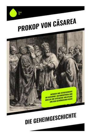 Die Geheimgeschichte: Intrigen und Zeitgeschichte am Kaiserhof: Historienprosa und Quellen zur Spätantike von Byzanz und dem Oströmischen Reich (German Edition)