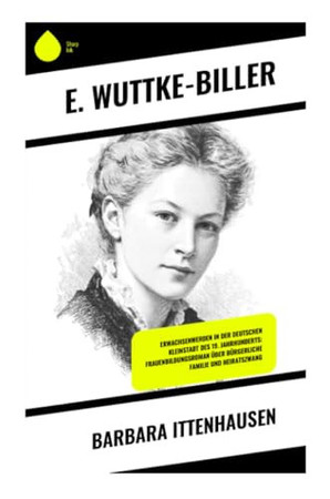 Barbara Ittenhausen: Erwachsenwerden in der deutschen Kleinstadt des 19. Jahrhunderts: Frauenbildungsroman über bürgerliche Familie und Heiratszwang (German Edition)