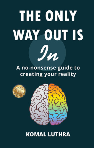 The Only Way Out Is In: A no-nonsense guide to creating your reality