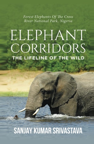 THE ELEPHANT CORRIDORS : LIFELINES OF THE WILD: The Forest Elephants of the Cross River National Park, Nigeria Cover Photo Courtesy : Forest Elephants Drinking Water in the River : "Freepik.