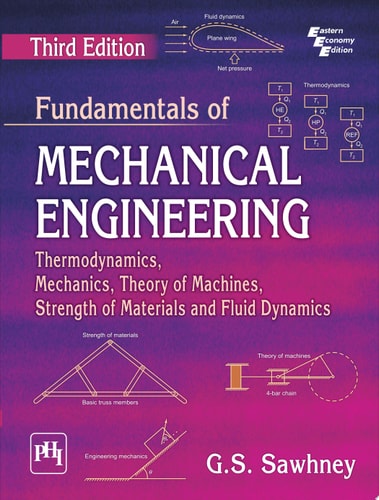 FUNDAMENTALS OF MECHANICAL ENGINEERING THERMODYNAMICS, MECHANICS, THEORY OF MACHINES, STRENGTH OF MATERIALS AND FLUID DYNAMICS, Third Edition
