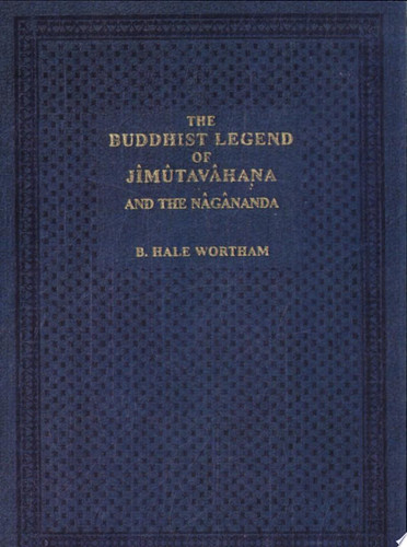 The Buddhist Legend of Jimûtâvahâna From the Kathâ-sarit-sâgara (the Ocean River of Story) : Dramatized in the Nâgânanda (the Joy of the World of Serpents) : a Buddhist Drama by