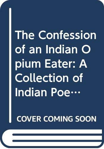 The Confession of an Indian Opium Eater: A Collection of Indian Poems in English