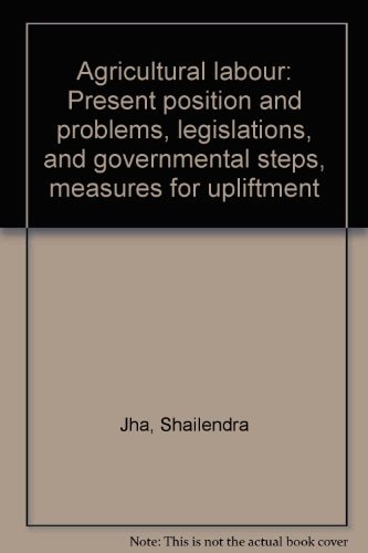 Agricultural labour: Present position and problems, legislations, and governmental steps, measures for upliftment