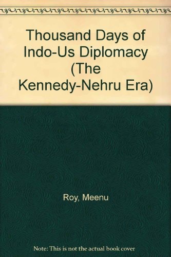 Thousand Days of Indo-US Diplomacy The Kennedy-Nehru Era