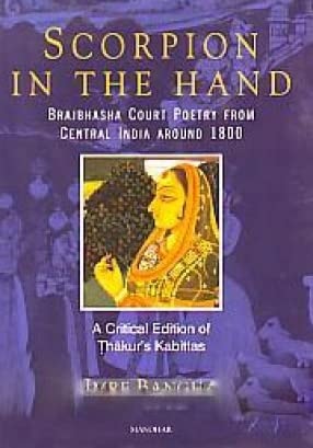 Scorpion in the Hand Brajbhasha Court Poetry from Central India Around 1800 : a Critical Edition of Thakur's Kabittas