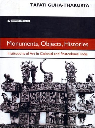 Monuments, Objects, Histories Institutions of Art in Colonial and Postcolonial India