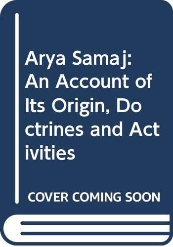 The Arya Samaj An Account of Its Origin, Doctrines, and Activities, with a Biographical Sketch of the Founder