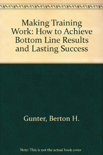 Making Training Work How to Achieve Bottom Line Results and Lasting Success