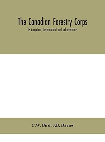 The Canadian Forestry Corps; Its Inception, Development and Achievements
