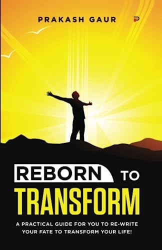 Reborn to Transform: A Practical guide for you to re-write your fate to transform your life!