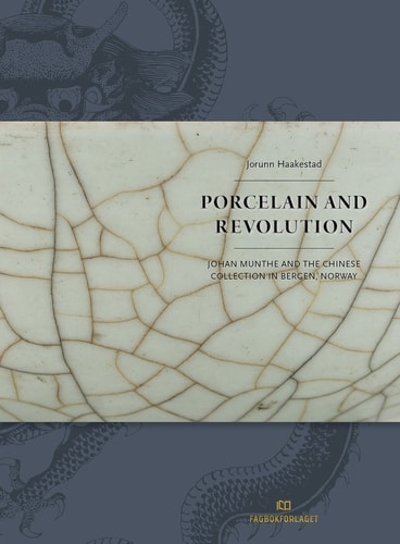 Porcelain and Revolution Johan Munthe and the Chinese Collection in Bergen, Norway