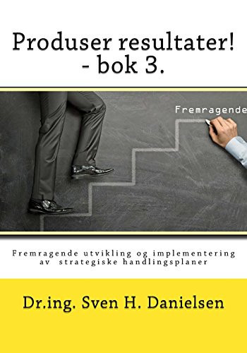 Produser Resultater! - BOK 3 Fremragende Utvikling Og Implementering AV Strategiske Handlingsplaner