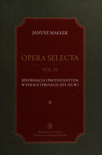 Opera selecta: Reformacja i protestantyzm w Polsce i Prusach (XVI-XX w.)