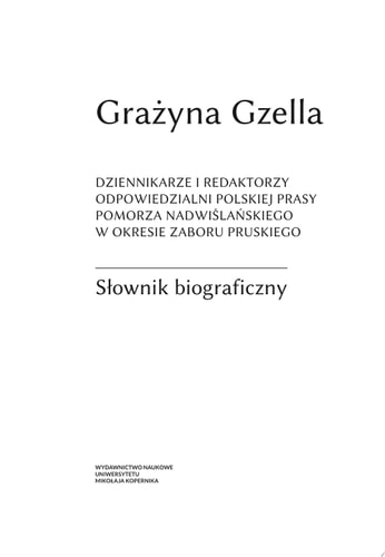 Dziennikarze i redaktorzy odpowiedzialni polskiej prasy Pomorza Nadwiślańskiego w okresie zaboru pruskiego. Słownik biograficzny