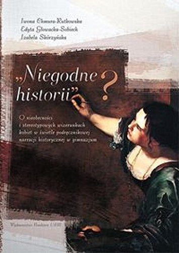 "Niegodne historii"? o nieobecności i stereotypowych wizerunkach kobiet w świetle podręcznikowej narracji historycznej w gimnazjum