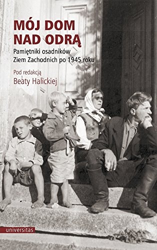 Mój dom nad Odrą pamiętniki osadników Ziem Zachodnich po 1945 roku