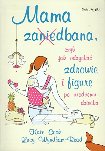 Mama zaniedbana czyli Jak odzyskać zdrowie i figurę po urodzeniu dziecka