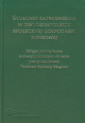Stosunki zatrudnienia w dwudziestoleciu społecznej gospodarki rynkowej księga pamiątkowa z okazji jubileuszu 40-lecia pracy naukowej Profesor Barbary Wagner