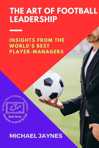The Art of Football Leadership Insights from the World's Best Player-Managers