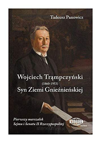 Wojciech Trąmpczyński (1860-1953) syn Ziemi Gnieźnieńskiej pierwszy marszałek Sejmu i Senatu II Rzeczypospolitej